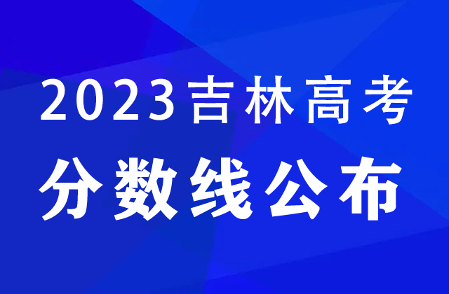 吉林2023高考省控线：文史本科一批485分，理工农医类本科一批463分